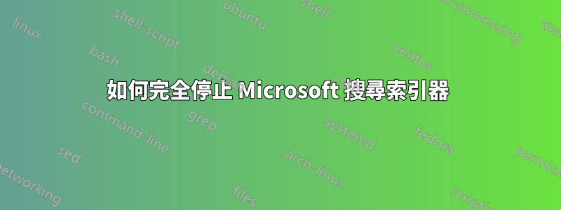 如何完全停止 Microsoft 搜尋索引器