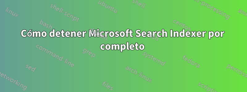 Cómo detener Microsoft Search Indexer por completo