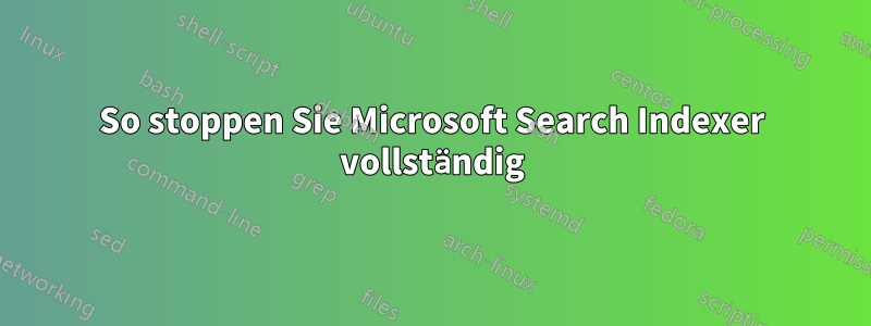 So stoppen Sie Microsoft Search Indexer vollständig