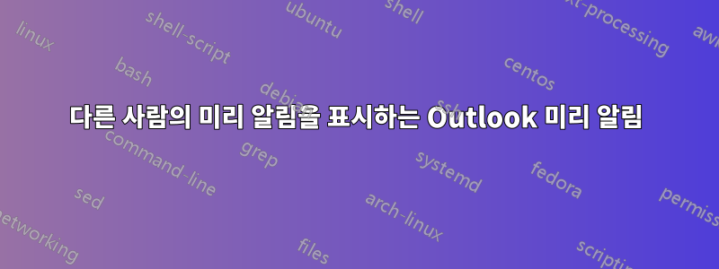 다른 사람의 미리 알림을 표시하는 Outlook 미리 알림