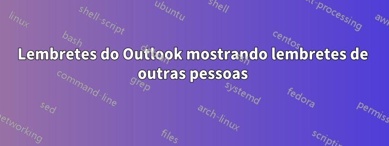 Lembretes do Outlook mostrando lembretes de outras pessoas