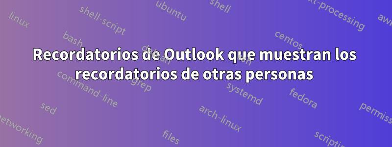 Recordatorios de Outlook que muestran los recordatorios de otras personas