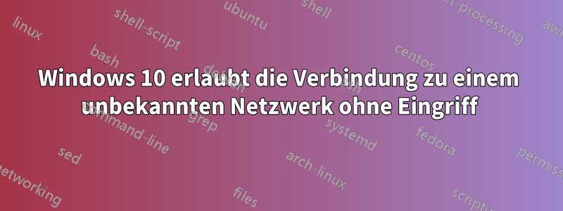 Windows 10 erlaubt die Verbindung zu einem unbekannten Netzwerk ohne Eingriff