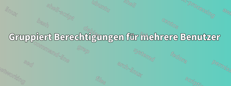 Gruppiert Berechtigungen für mehrere Benutzer