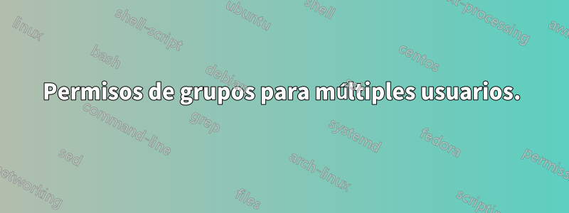 Permisos de grupos para múltiples usuarios.