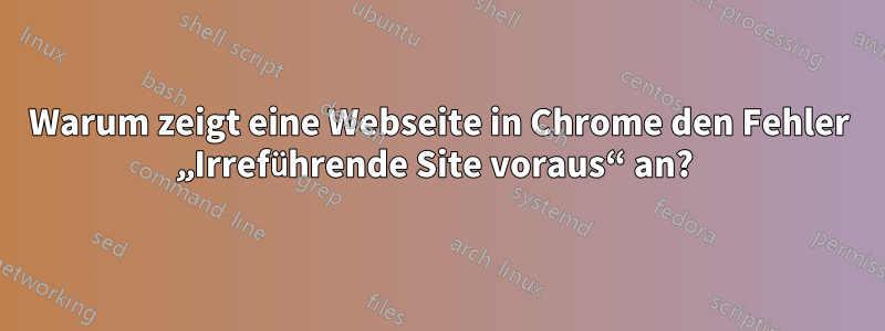 Warum zeigt eine Webseite in Chrome den Fehler „Irreführende Site voraus“ an? 