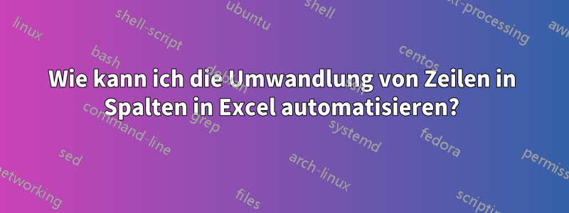 Wie kann ich die Umwandlung von Zeilen in Spalten in Excel automatisieren?