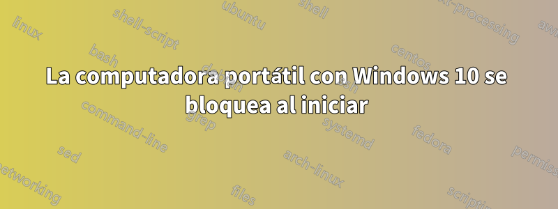 La computadora portátil con Windows 10 se bloquea al iniciar