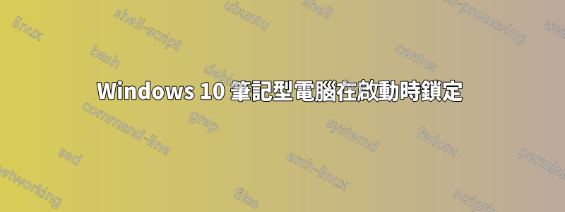 Windows 10 筆記型電腦在啟動時鎖定