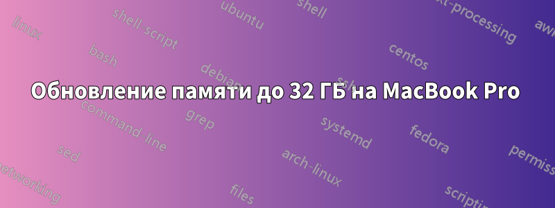 Обновление памяти до 32 ГБ на MacBook Pro