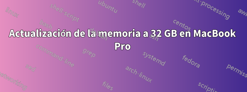 Actualización de la memoria a 32 GB en MacBook Pro