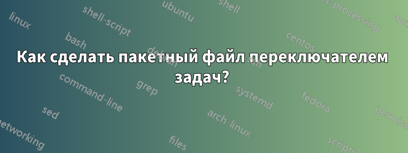 Как сделать пакетный файл переключателем задач?