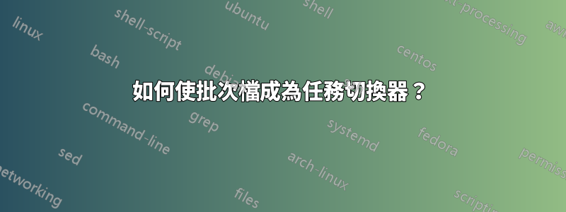 如何使批次檔成為任務切換器？