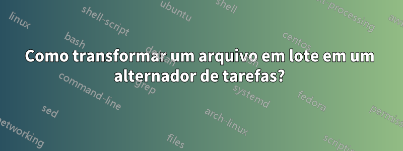 Como transformar um arquivo em lote em um alternador de tarefas?