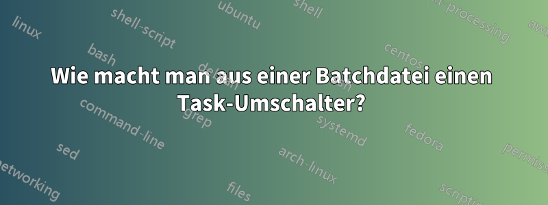 Wie macht man aus einer Batchdatei einen Task-Umschalter?