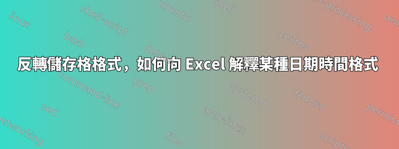 反轉儲存格格式，如何向 Excel 解釋某種日期時間格式