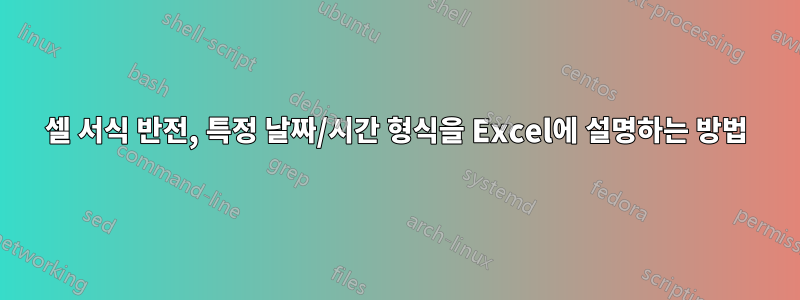 셀 서식 반전, 특정 날짜/시간 형식을 Excel에 설명하는 방법