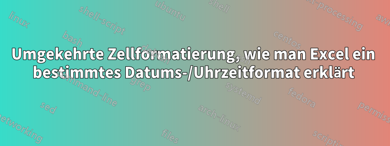 Umgekehrte Zellformatierung, wie man Excel ein bestimmtes Datums-/Uhrzeitformat erklärt