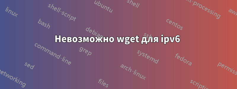 Невозможно wget для ipv6
