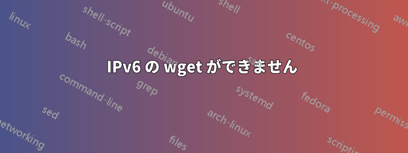 IPv6 の wget ができません