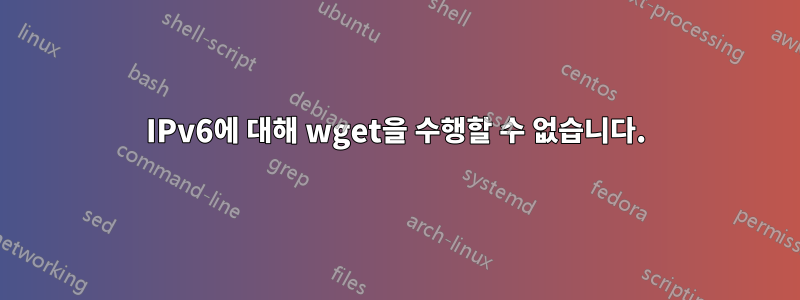 IPv6에 대해 wget을 수행할 수 없습니다.