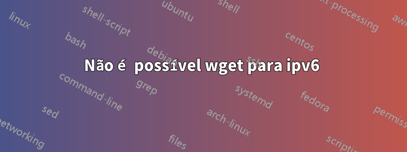 Não é possível wget para ipv6