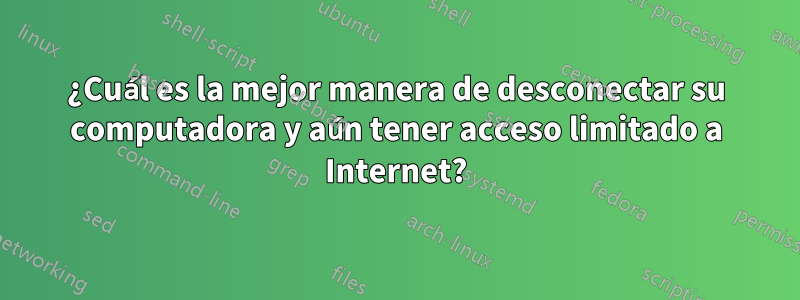 ¿Cuál es la mejor manera de desconectar su computadora y aún tener acceso limitado a Internet?