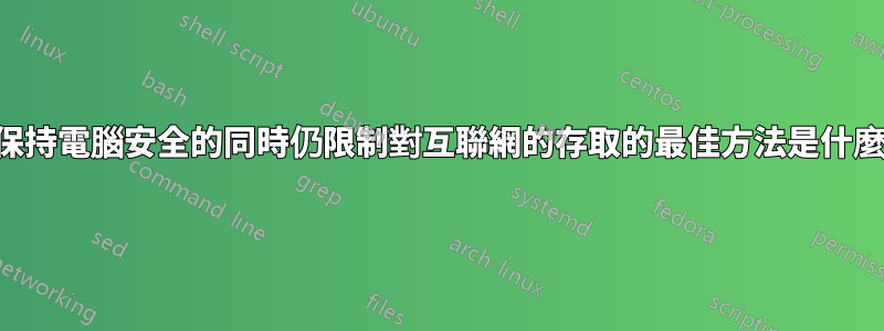 在保持電腦安全的同時仍限制對互聯網的存取的最佳方法是什麼？