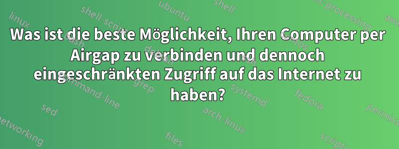 Was ist die beste Möglichkeit, Ihren Computer per Airgap zu verbinden und dennoch eingeschränkten Zugriff auf das Internet zu haben?