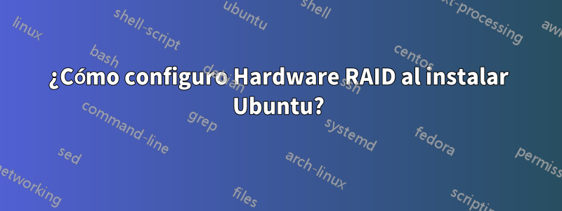 ¿Cómo configuro Hardware RAID al instalar Ubuntu?