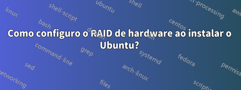 Como configuro o RAID de hardware ao instalar o Ubuntu?