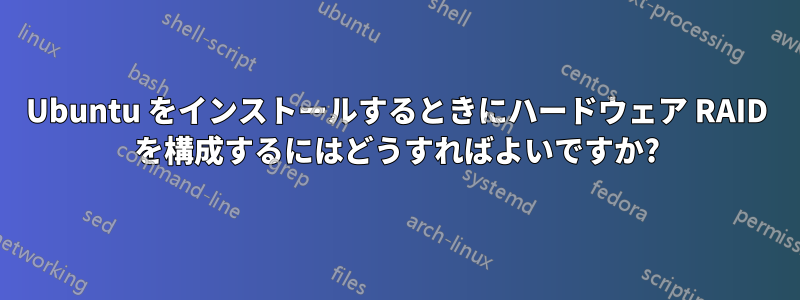 Ubuntu をインストールするときにハードウェア RAID を構成するにはどうすればよいですか?