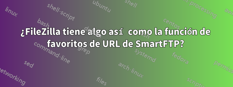 ¿FileZilla tiene algo así como la función de favoritos de URL de SmartFTP?