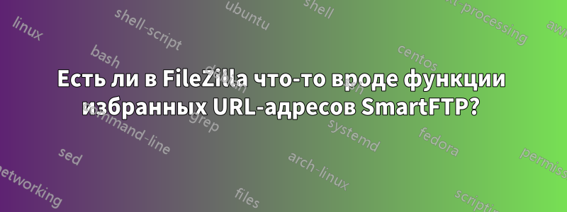 Есть ли в FileZilla что-то вроде функции избранных URL-адресов SmartFTP?