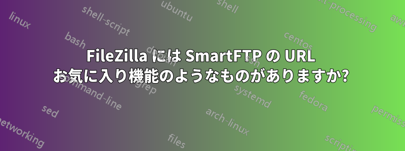 FileZilla には SmartFTP の URL お気に入り機能のようなものがありますか?