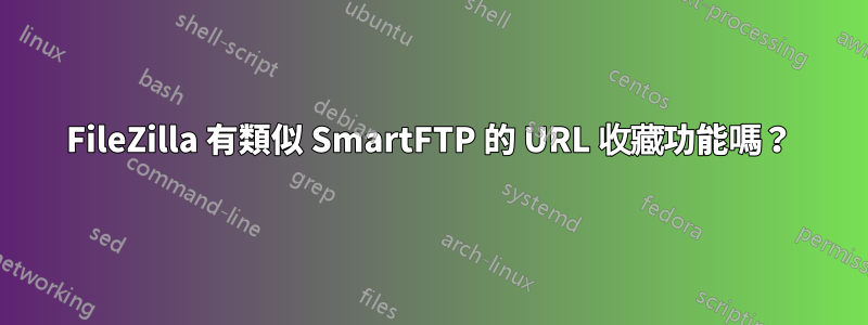 FileZilla 有類似 SmartFTP 的 URL 收藏功能嗎？