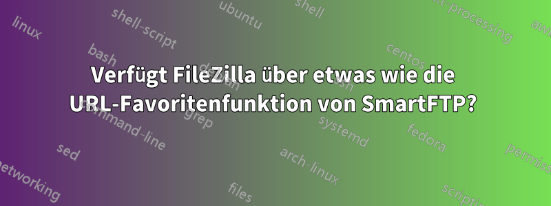 Verfügt FileZilla über etwas wie die URL-Favoritenfunktion von SmartFTP?