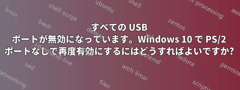 すべての USB ポートが無効になっています。Windows 10 で PS/2 ポートなしで再度有効にするにはどうすればよいですか?