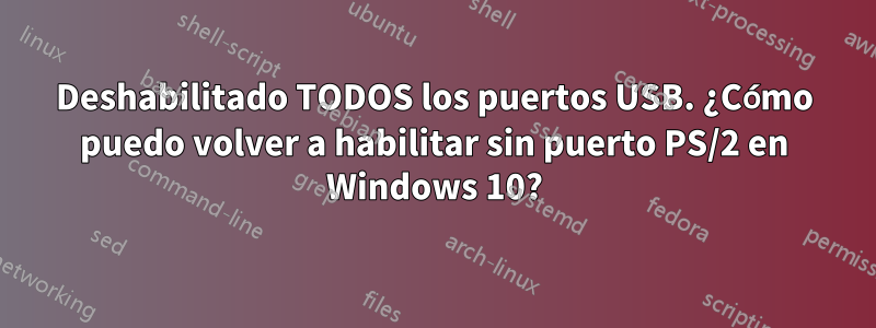 Deshabilitado TODOS los puertos USB. ¿Cómo puedo volver a habilitar sin puerto PS/2 en Windows 10?