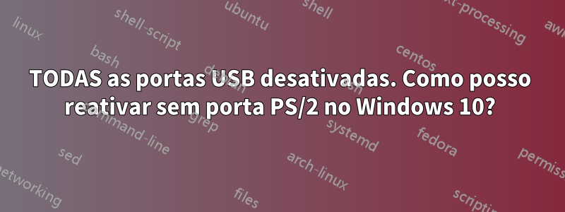 TODAS as portas USB desativadas. Como posso reativar sem porta PS/2 no Windows 10?