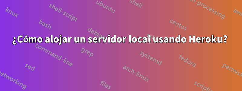 ¿Cómo alojar un servidor local usando Heroku?