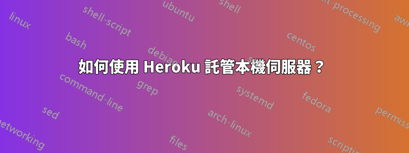 如何使用 Heroku 託管本機伺服器？