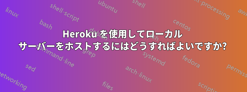 Heroku を使用してローカル サーバーをホストするにはどうすればよいですか?