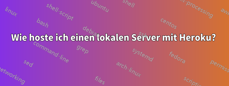 Wie hoste ich einen lokalen Server mit Heroku?