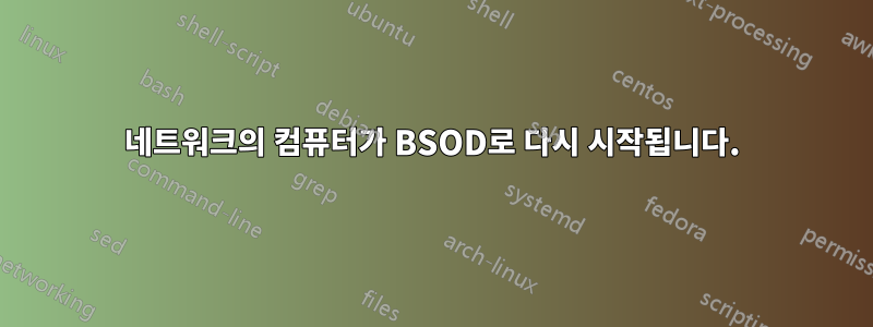 네트워크의 컴퓨터가 BSOD로 다시 시작됩니다.