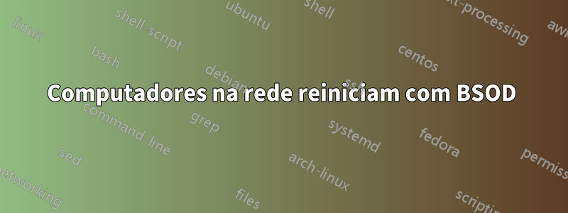 Computadores na rede reiniciam com BSOD