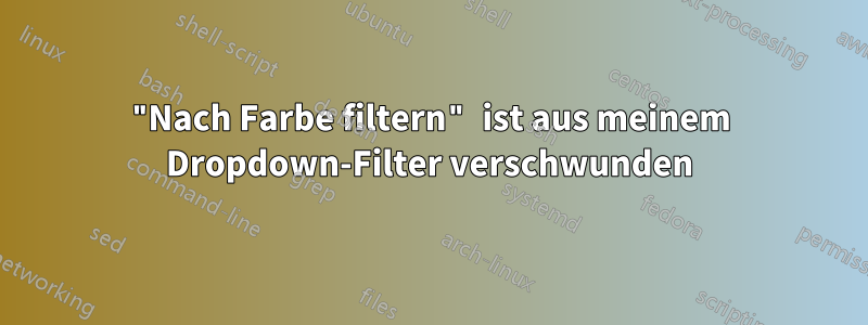 "Nach Farbe filtern" ist aus meinem Dropdown-Filter verschwunden