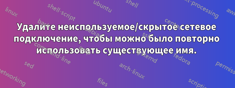 Удалите неиспользуемое/скрытое сетевое подключение, чтобы можно было повторно использовать существующее имя.