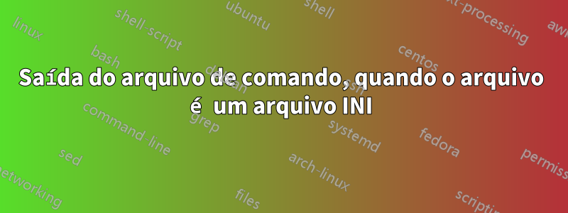Saída do arquivo de comando, quando o arquivo é um arquivo INI