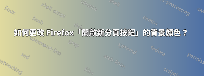 如何更改 Firefox「開啟新分頁按鈕」的背景顏色？